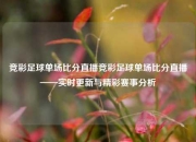 竞彩足球单场比分直播竞彩足球单场比分直播——实时更新与精彩赛事分析