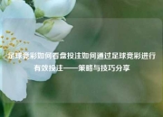 足球竞彩如何看盘投注如何通过足球竞彩进行有效投注——策略与技巧分享