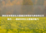 体彩足球竞彩比分直播足球竞彩与体彩的交叉融合——揭秘实时比分直播的魅力