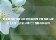 北单竞彩足球比分直播彩客网北京体育娱乐中心（北单）竞彩足球比分直播与彩客网