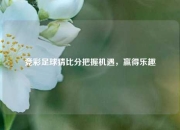 竞彩足球猜比分把握机遇，赢得乐趣