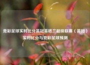 竞彩足球实时比分英冠英格兰超级联赛（英超）实时比分与竞彩足球预测
