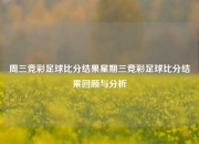 周三竞彩足球比分结果星期三竞彩足球比分结果回顾与分析