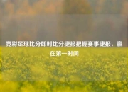 竞彩足球比分即时比分捷报把握赛事捷报，赢在第一时间