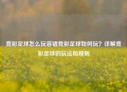 竞彩足球怎么玩容错竞彩足球如何玩？详解竞彩足球的玩法和规则