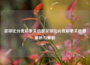 足球比分竞彩单关倍数足球比分竞彩单关倍数解析与策略