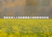 竞彩足球人人买彩票两者之间的联系和区别