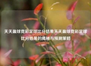 天天盈球竞彩足球比分结果天天盈球竞彩足球比分结果的揭秘与预测策略