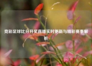 竞彩足球比分开奖直播实时更新与精彩赛事解析