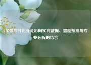5足球即时比分竞彩网实时数据、智能预测与专业分析的结合