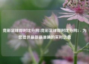 竞彩足球即时比分网5竞彩足球即时比分网5 - 为您提供最新最准确的实时信息
