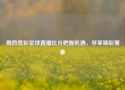 周四竞彩足球直播比分把握机遇，尽享精彩赛事