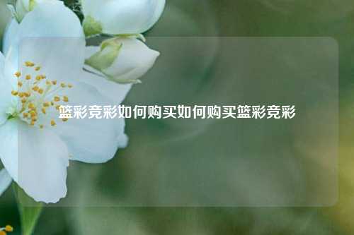 篮彩竞彩如何购买如何购买篮彩竞彩