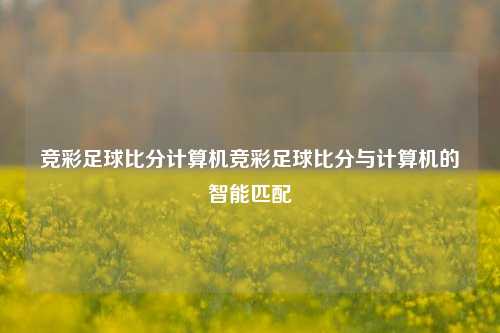 竞彩足球比分计算机竞彩足球比分与计算机的智能匹配