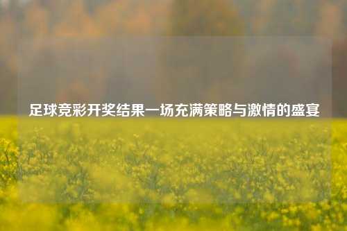 足球竞彩开奖结果一场充满策略与激情的盛宴