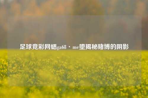 足球竞彩网蟋ga68·me堕揭秘赌博的阴影