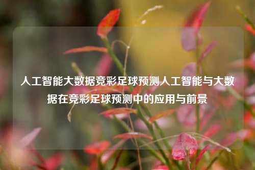 人工智能大数据竞彩足球预测人工智能与大数据在竞彩足球预测中的应用与前景