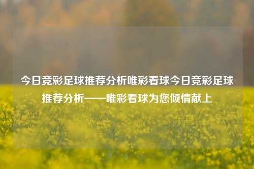 今日竞彩足球推荐分析唯彩看球今日竞彩足球推荐分析——唯彩看球为您倾情献上