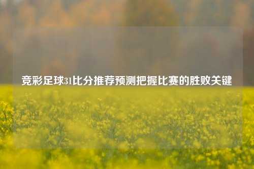 竞彩足球31比分推荐预测把握比赛的胜败关键