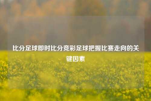 比分足球即时比分竞彩足球把握比赛走向的关键因素