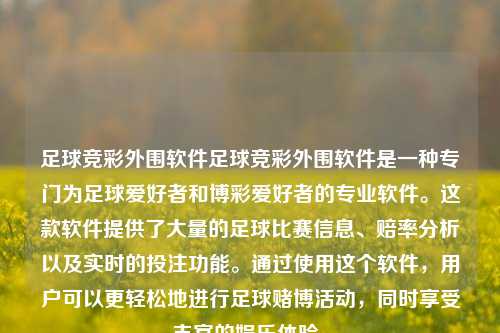足球竞彩外围软件足球竞彩外围软件是一种专门为足球爱好者和博彩爱好者的专业软件。这款软件提供了大量的足球比赛信息、赔率分析以及实时的投注功能。通过使用这个软件，用户可以更轻松地进行足球赌博活动，同时享受丰富的娱乐体验。