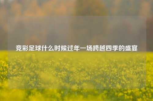 竞彩足球什么时候过年一场跨越四季的盛宴