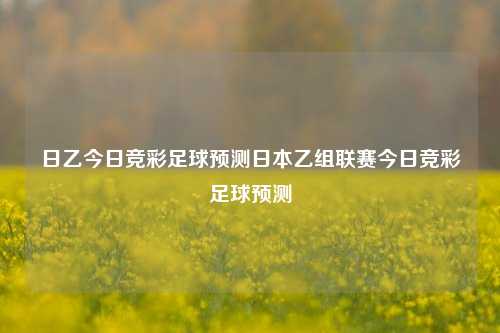 日乙今日竞彩足球预测日本乙组联赛今日竞彩足球预测