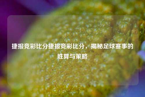 捷报竞彩比分捷报竞彩比分，揭秘足球赛事的胜算与策略