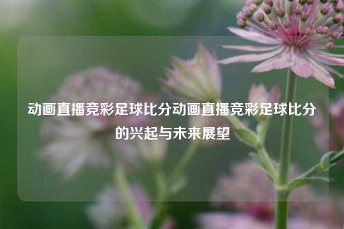动画直播竞彩足球比分动画直播竞彩足球比分的兴起与未来展望
