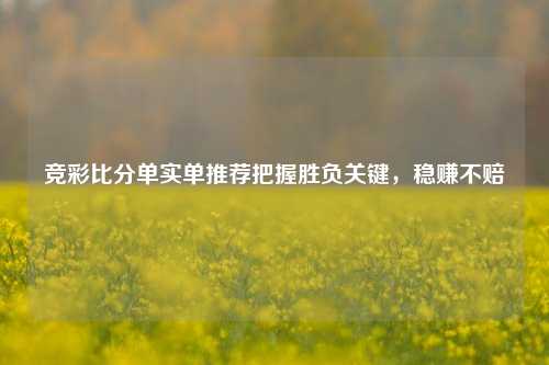 竞彩比分单实单推荐把握胜负关键，稳赚不赔