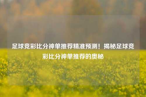 足球竞彩比分神单推荐精准预测！揭秘足球竞彩比分神单推荐的奥秘