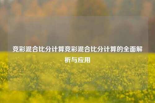 竞彩混合比分计算竞彩混合比分计算的全面解析与应用