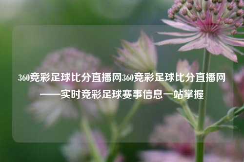 360竞彩足球比分直播网360竞彩足球比分直播网——实时竞彩足球赛事信息一站掌握