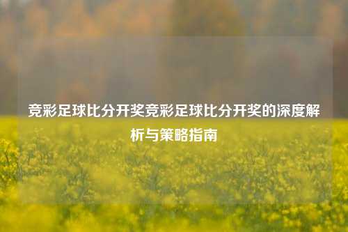竞彩足球比分开奖竞彩足球比分开奖的深度解析与策略指南