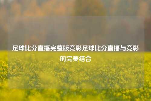 足球比分直播完整版竞彩足球比分直播与竞彩的完美结合