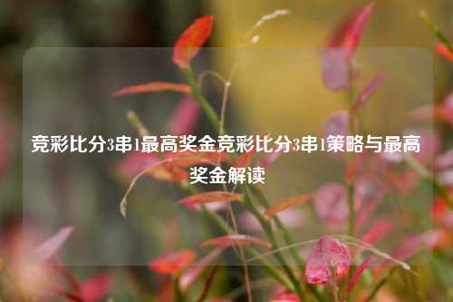竞彩比分3串1最高奖金竞彩比分3串1策略与最高奖金解读