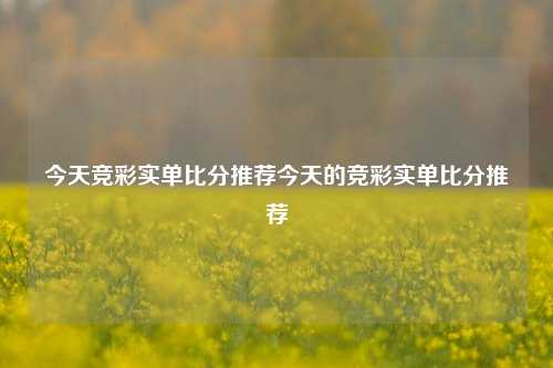 今天竞彩实单比分推荐今天的竞彩实单比分推荐