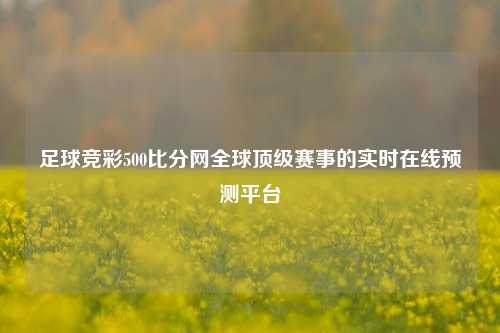 足球竞彩500比分网全球顶级赛事的实时在线预测平台