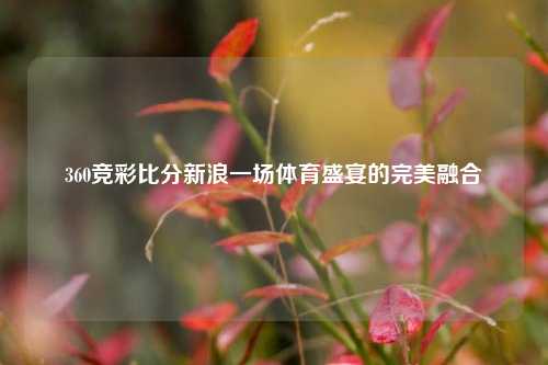 360竞彩比分新浪一场体育盛宴的完美融合