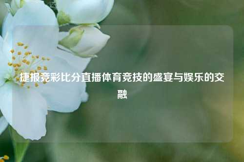 捷报竞彩比分直播体育竞技的盛宴与娱乐的交融