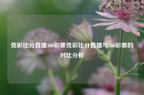 竞彩比分直播360彩票竞彩比分直播与360彩票的对比分析