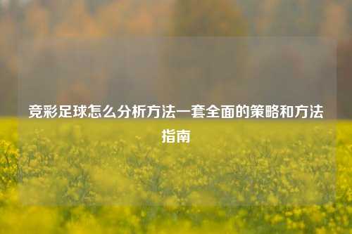 竞彩足球怎么分析方法一套全面的策略和方法指南