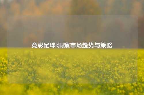 竞彩足球3洞察市场趋势与策略