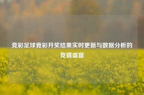 竞彩足球竟彩开奖结果实时更新与数据分析的竞猜盛宴