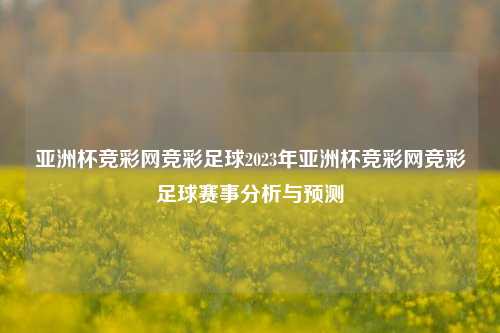 亚洲杯竞彩网竞彩足球2023年亚洲杯竞彩网竞彩足球赛事分析与预测