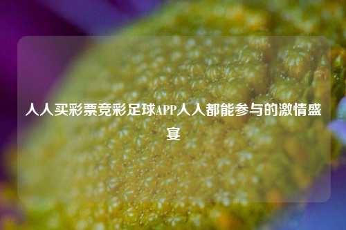 人人买彩票竞彩足球APP人人都能参与的激情盛宴