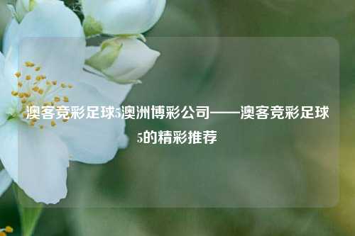 澳客竞彩足球5澳洲博彩公司——澳客竞彩足球5的精彩推荐