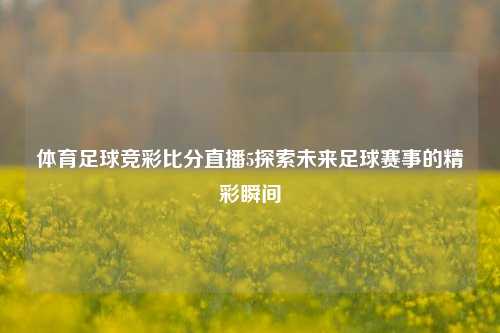 体育足球竞彩比分直播5探索未来足球赛事的精彩瞬间
