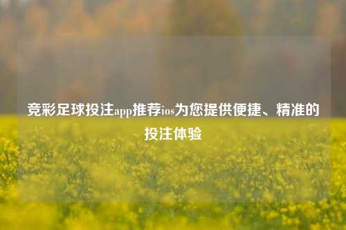 竞彩足球投注app推荐ios为您提供便捷、精准的投注体验