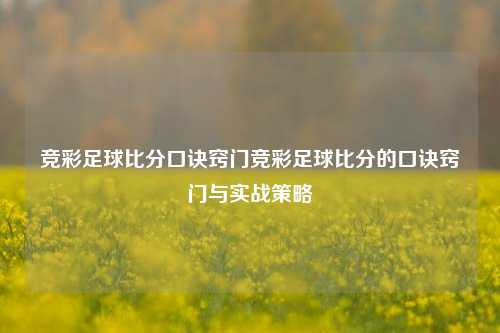 竞彩足球比分口诀窍门竞彩足球比分的口诀窍门与实战策略